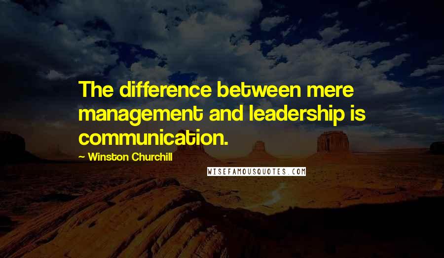 Winston Churchill Quotes: The difference between mere management and leadership is communication.