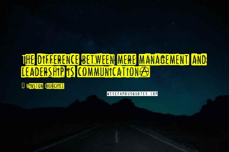 Winston Churchill Quotes: The difference between mere management and leadership is communication.