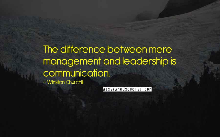 Winston Churchill Quotes: The difference between mere management and leadership is communication.