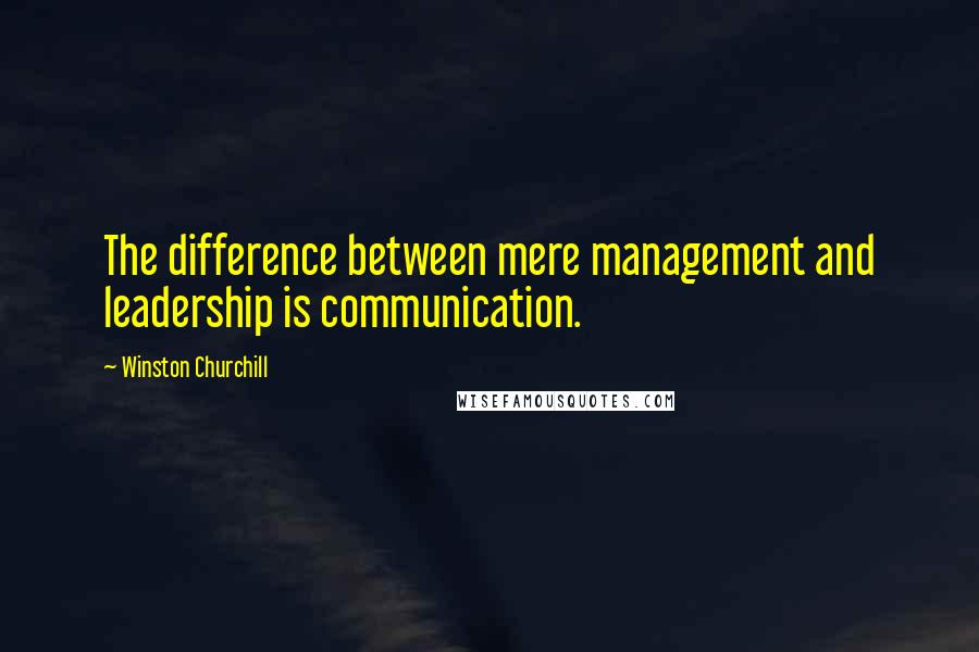 Winston Churchill Quotes: The difference between mere management and leadership is communication.