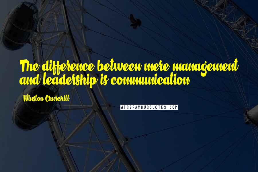 Winston Churchill Quotes: The difference between mere management and leadership is communication.