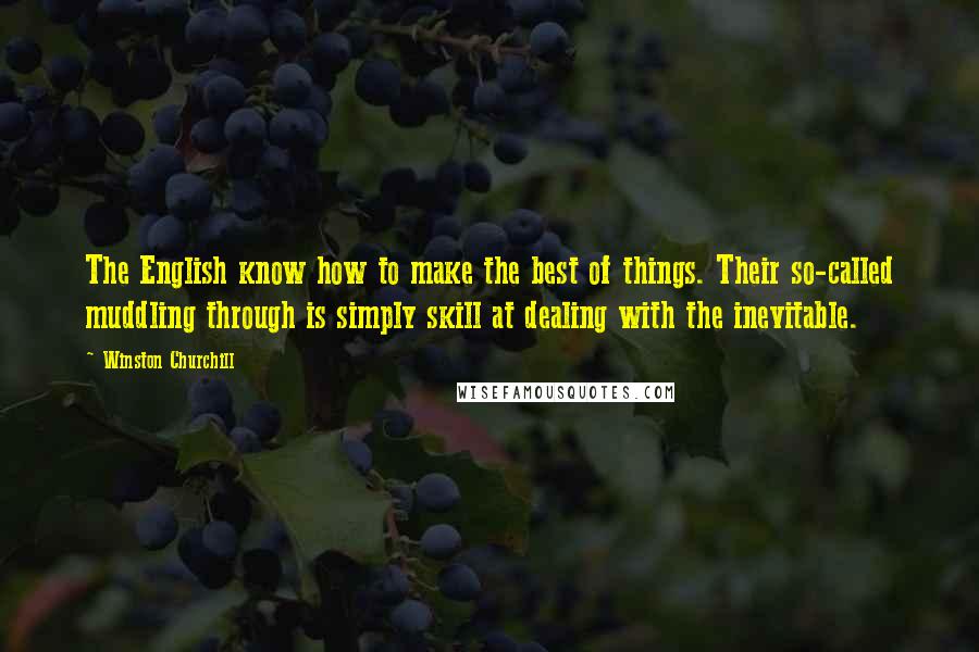 Winston Churchill Quotes: The English know how to make the best of things. Their so-called muddling through is simply skill at dealing with the inevitable.