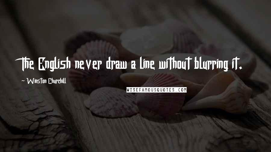 Winston Churchill Quotes: The English never draw a line without blurring it.