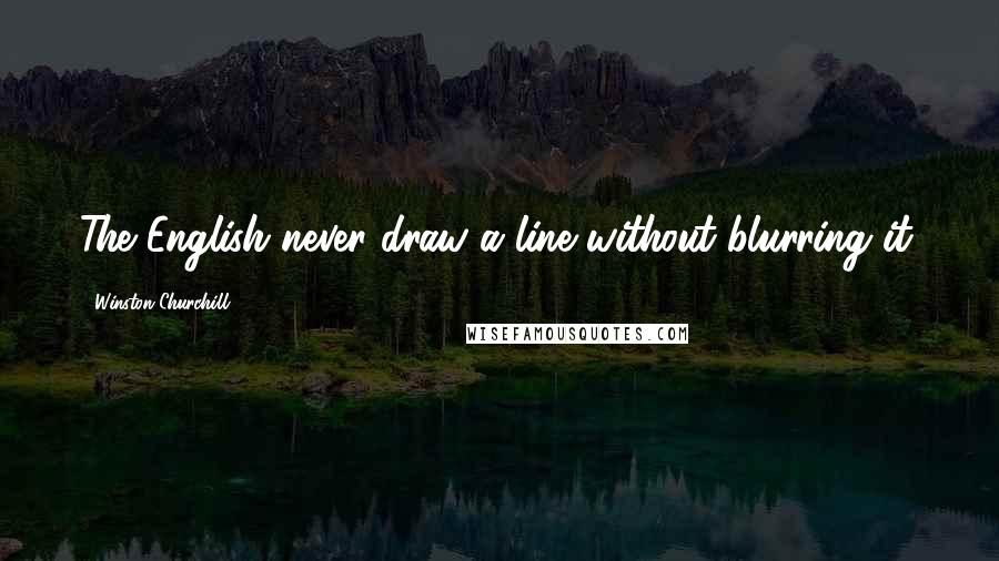 Winston Churchill Quotes: The English never draw a line without blurring it.