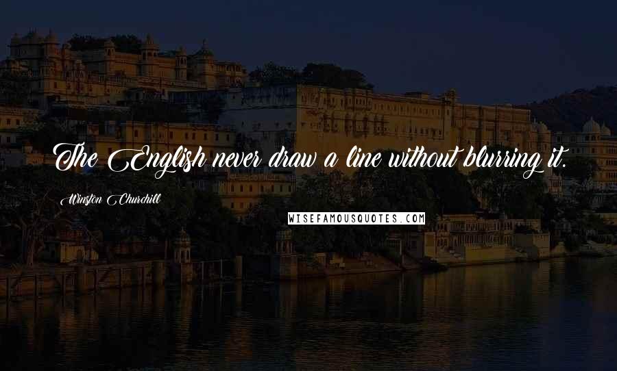 Winston Churchill Quotes: The English never draw a line without blurring it.