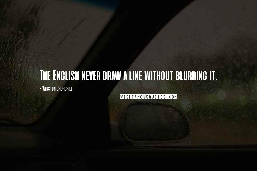Winston Churchill Quotes: The English never draw a line without blurring it.