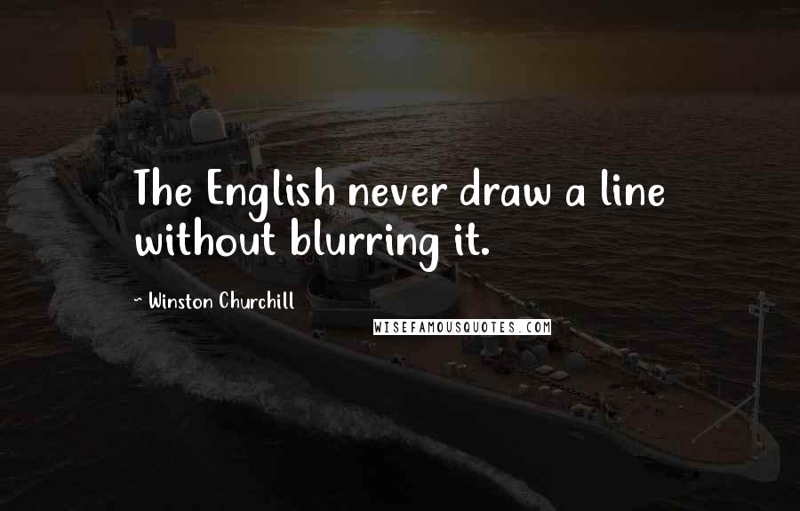 Winston Churchill Quotes: The English never draw a line without blurring it.