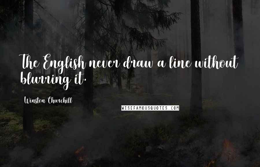 Winston Churchill Quotes: The English never draw a line without blurring it.