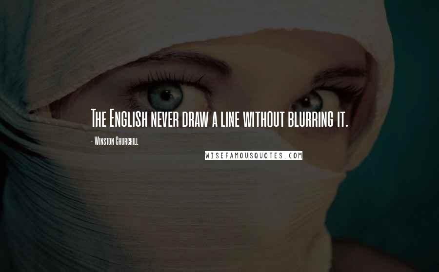 Winston Churchill Quotes: The English never draw a line without blurring it.