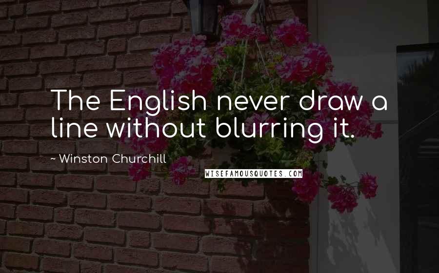 Winston Churchill Quotes: The English never draw a line without blurring it.