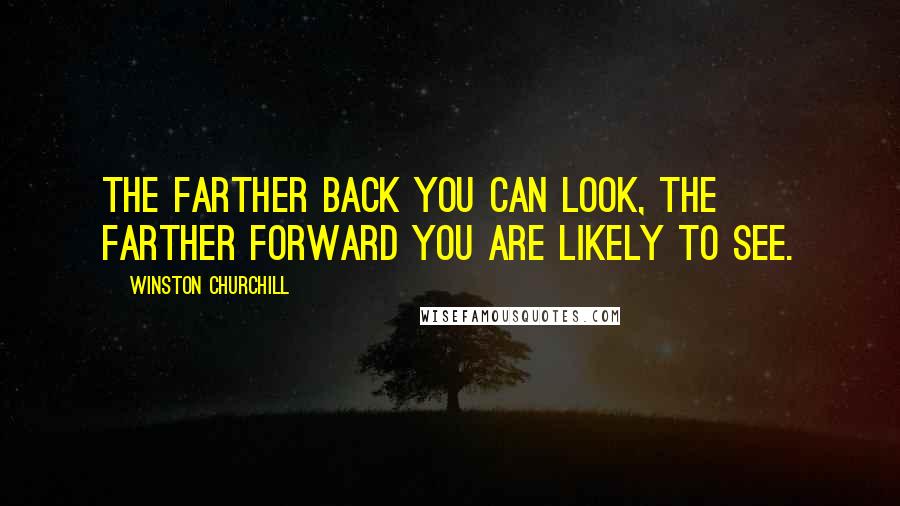 Winston Churchill Quotes: The farther back you can look, the farther forward you are likely to see.