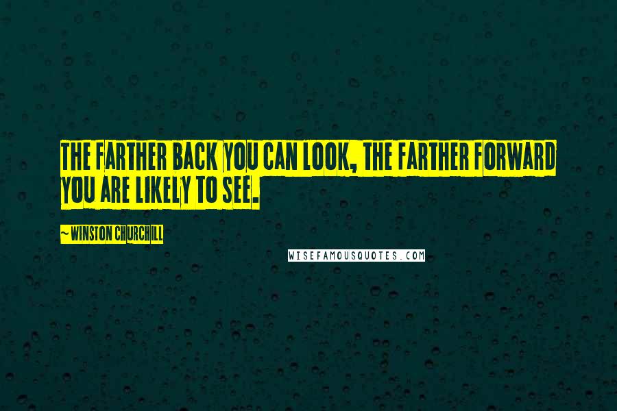 Winston Churchill Quotes: The farther back you can look, the farther forward you are likely to see.