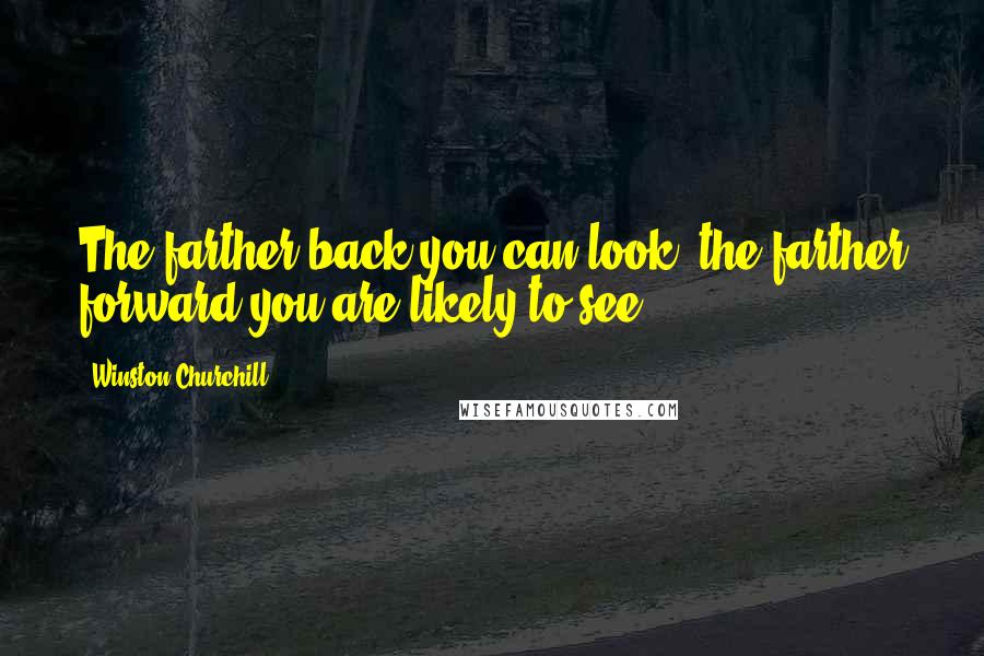 Winston Churchill Quotes: The farther back you can look, the farther forward you are likely to see.