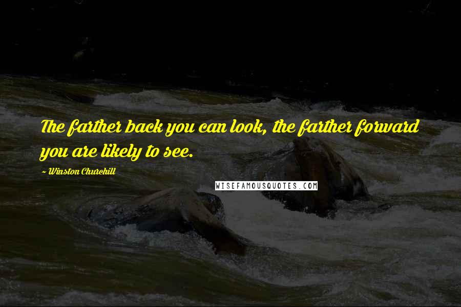 Winston Churchill Quotes: The farther back you can look, the farther forward you are likely to see.