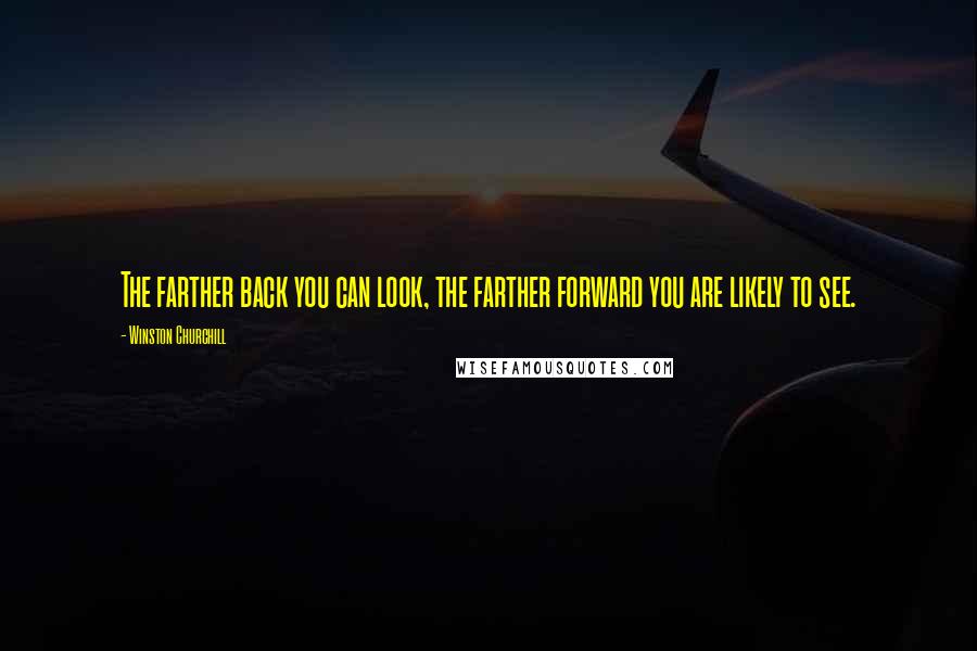 Winston Churchill Quotes: The farther back you can look, the farther forward you are likely to see.