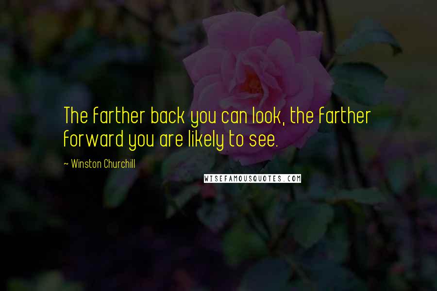 Winston Churchill Quotes: The farther back you can look, the farther forward you are likely to see.