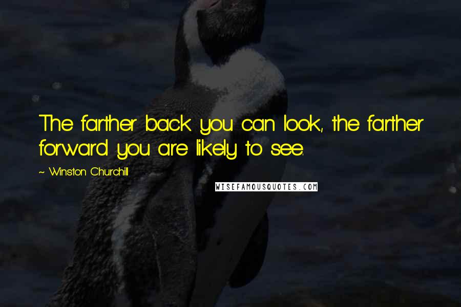 Winston Churchill Quotes: The farther back you can look, the farther forward you are likely to see.