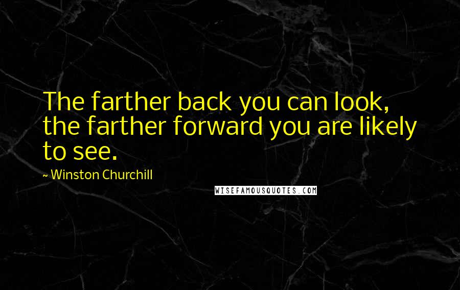 Winston Churchill Quotes: The farther back you can look, the farther forward you are likely to see.