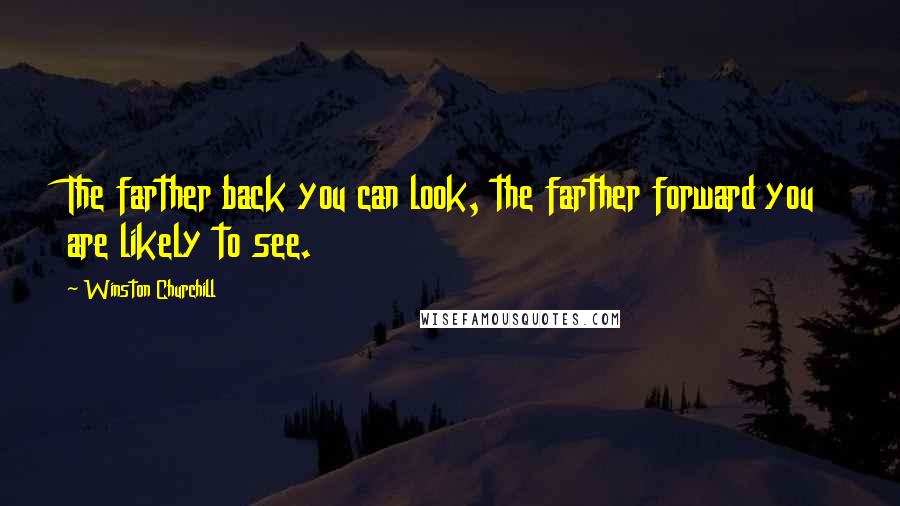 Winston Churchill Quotes: The farther back you can look, the farther forward you are likely to see.