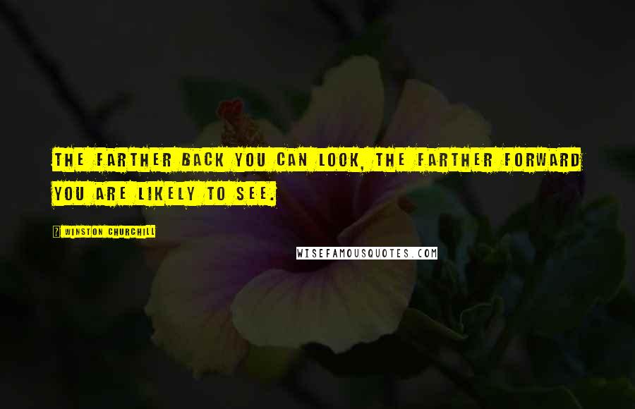 Winston Churchill Quotes: The farther back you can look, the farther forward you are likely to see.