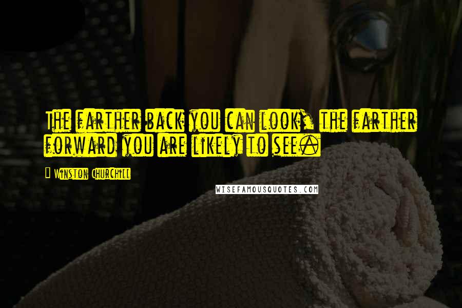 Winston Churchill Quotes: The farther back you can look, the farther forward you are likely to see.
