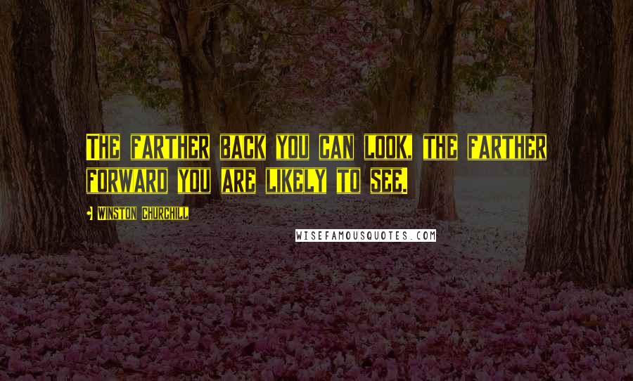 Winston Churchill Quotes: The farther back you can look, the farther forward you are likely to see.