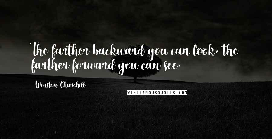 Winston Churchill Quotes: The farther backward you can look, the farther forward you can see.