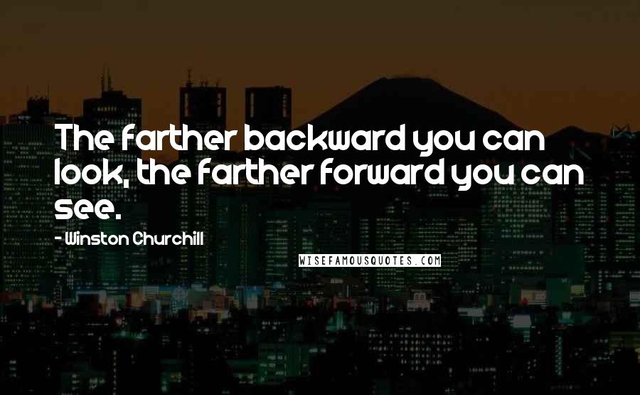 Winston Churchill Quotes: The farther backward you can look, the farther forward you can see.