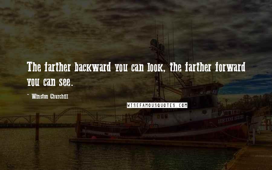 Winston Churchill Quotes: The farther backward you can look, the farther forward you can see.