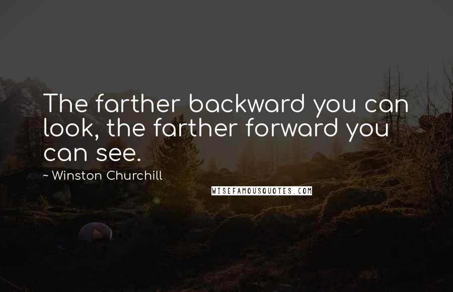 Winston Churchill Quotes: The farther backward you can look, the farther forward you can see.