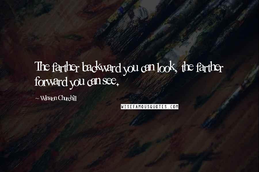 Winston Churchill Quotes: The farther backward you can look, the farther forward you can see.