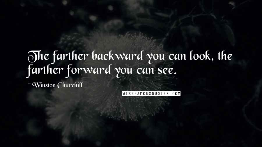 Winston Churchill Quotes: The farther backward you can look, the farther forward you can see.