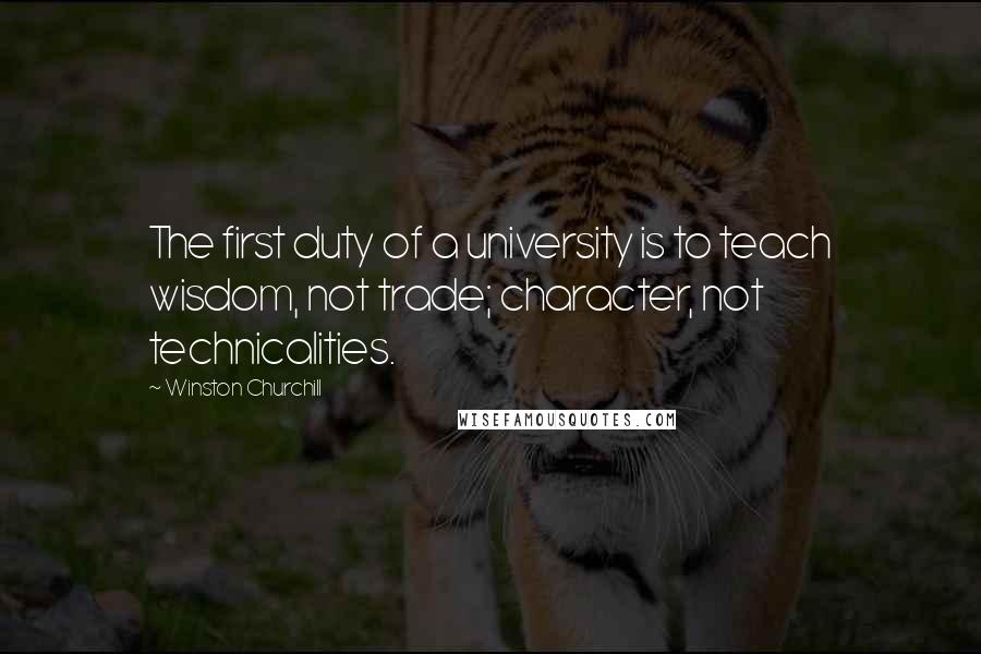 Winston Churchill Quotes: The first duty of a university is to teach wisdom, not trade; character, not technicalities.