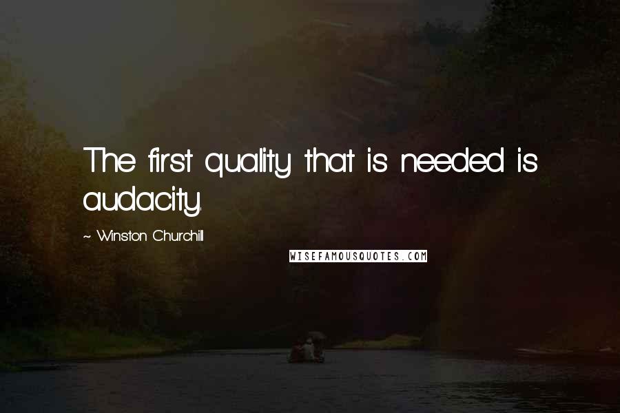 Winston Churchill Quotes: The first quality that is needed is audacity.