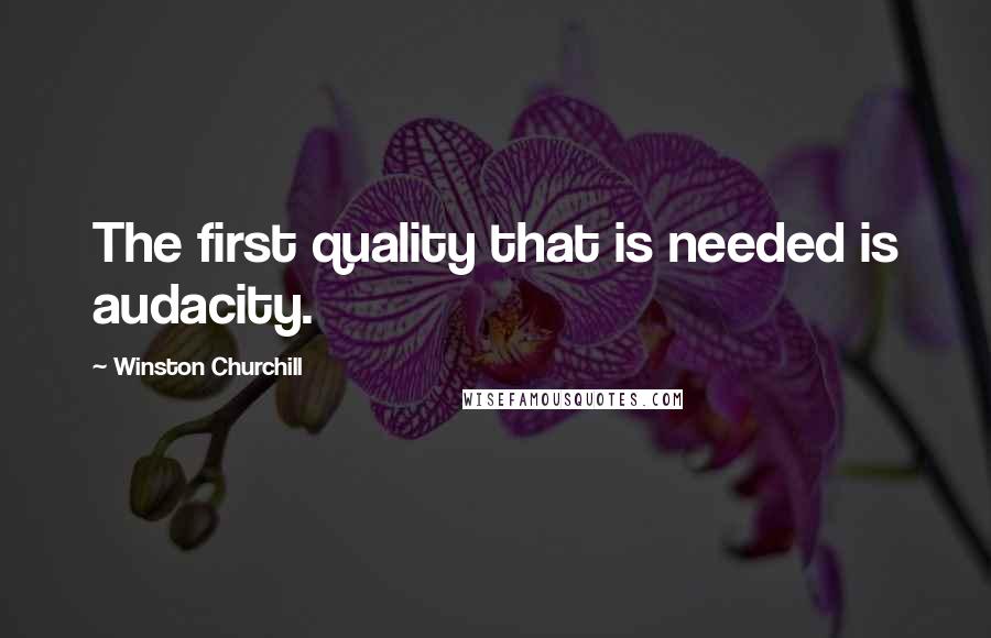 Winston Churchill Quotes: The first quality that is needed is audacity.