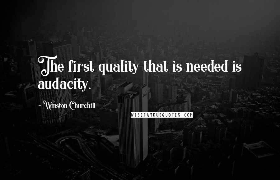 Winston Churchill Quotes: The first quality that is needed is audacity.