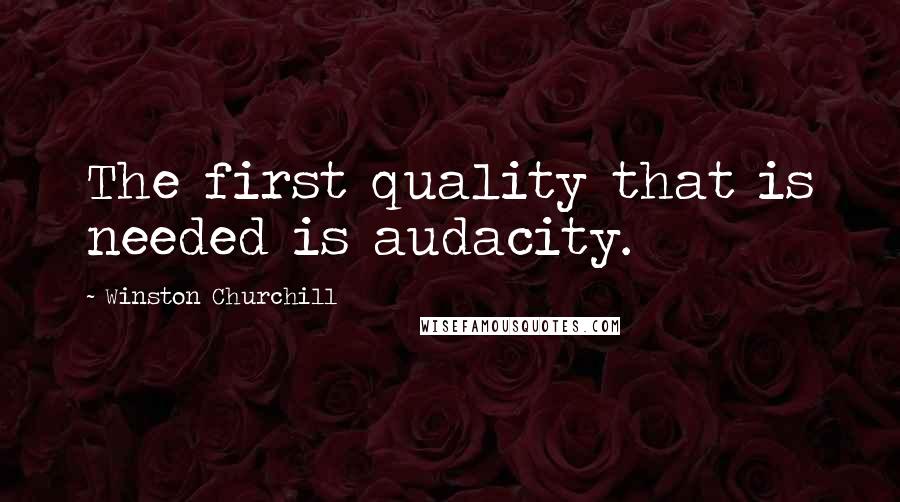 Winston Churchill Quotes: The first quality that is needed is audacity.