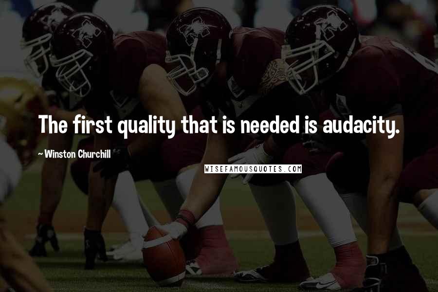 Winston Churchill Quotes: The first quality that is needed is audacity.
