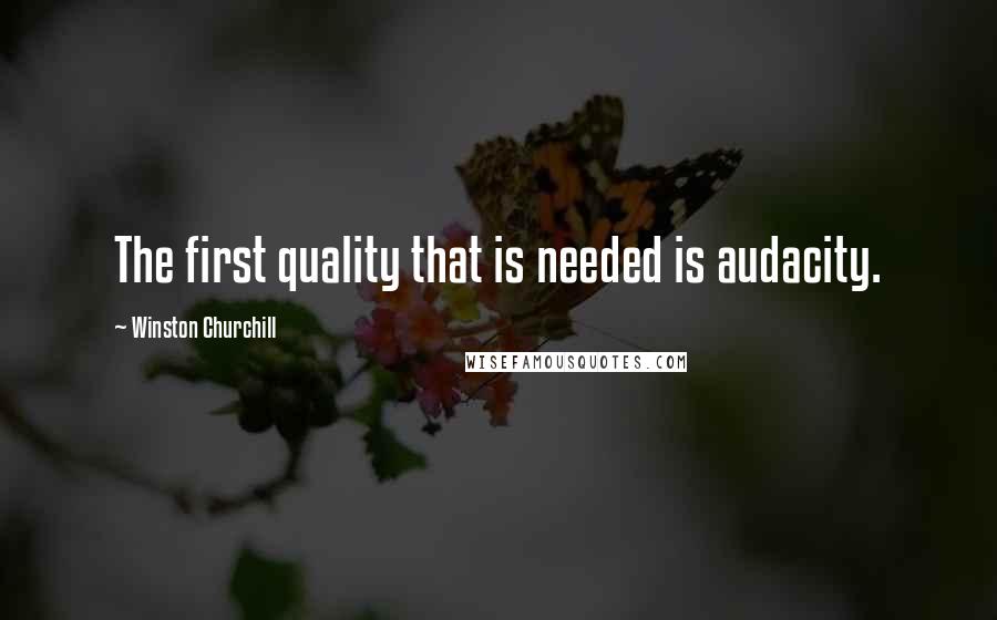 Winston Churchill Quotes: The first quality that is needed is audacity.