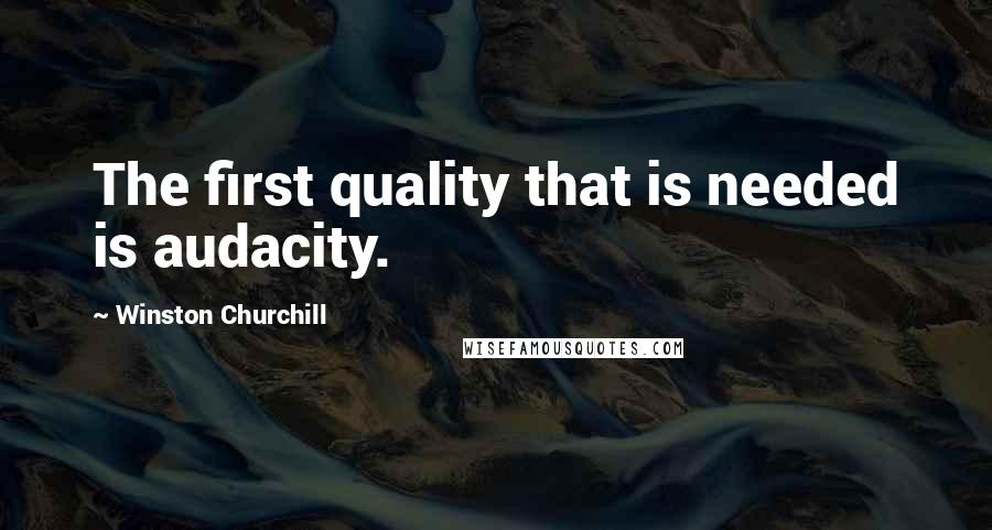 Winston Churchill Quotes: The first quality that is needed is audacity.