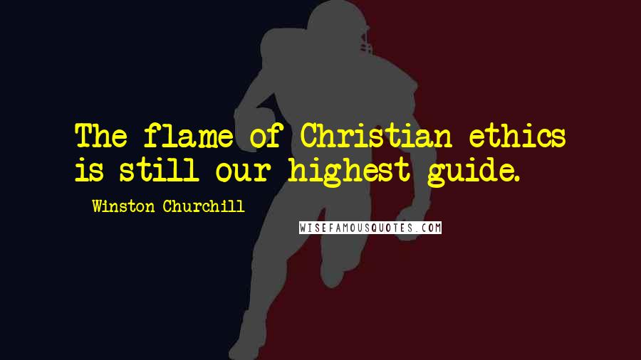 Winston Churchill Quotes: The flame of Christian ethics is still our highest guide.