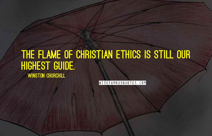 Winston Churchill Quotes: The flame of Christian ethics is still our highest guide.