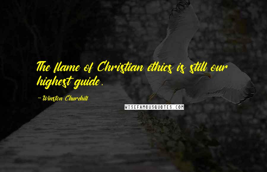 Winston Churchill Quotes: The flame of Christian ethics is still our highest guide.