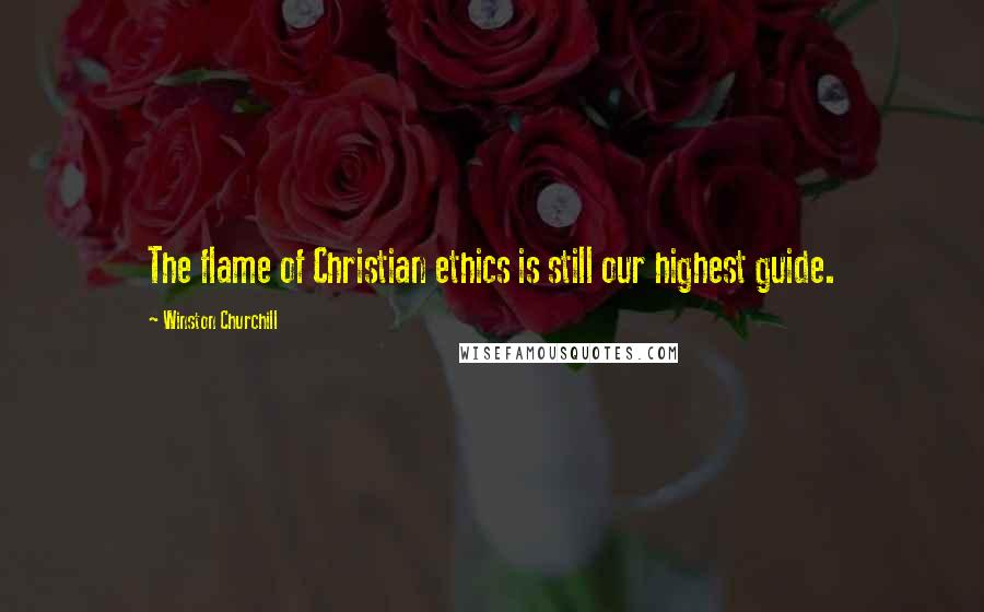 Winston Churchill Quotes: The flame of Christian ethics is still our highest guide.