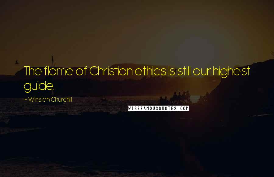 Winston Churchill Quotes: The flame of Christian ethics is still our highest guide.