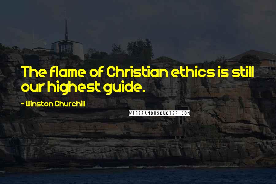 Winston Churchill Quotes: The flame of Christian ethics is still our highest guide.