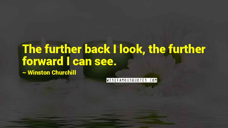 Winston Churchill Quotes: The further back I look, the further forward I can see.