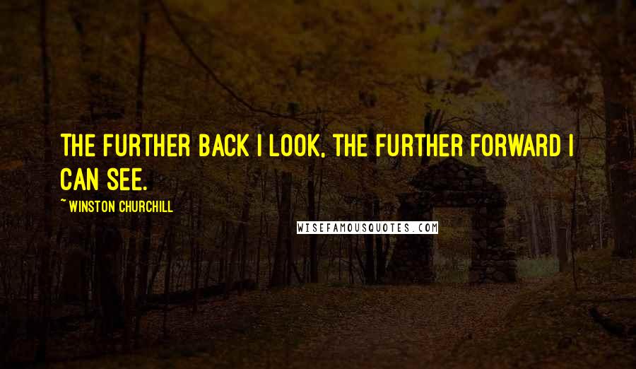 Winston Churchill Quotes: The further back I look, the further forward I can see.