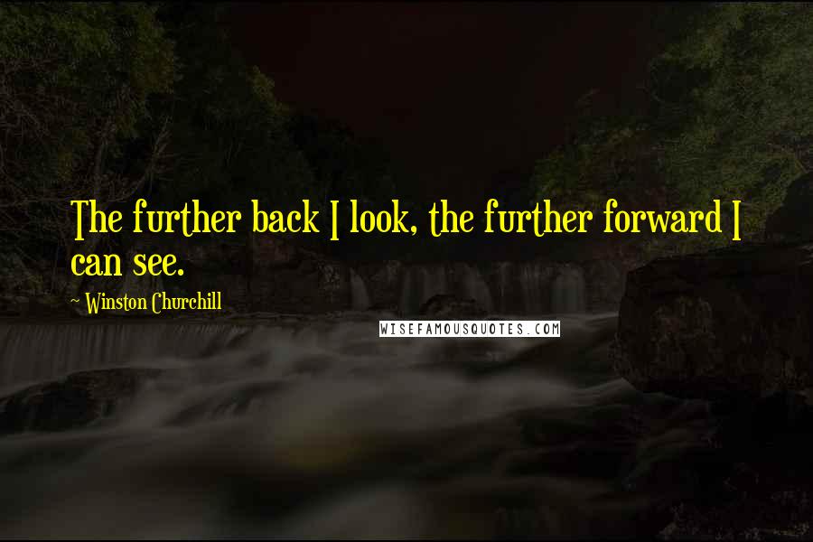 Winston Churchill Quotes: The further back I look, the further forward I can see.