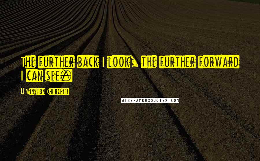 Winston Churchill Quotes: The further back I look, the further forward I can see.